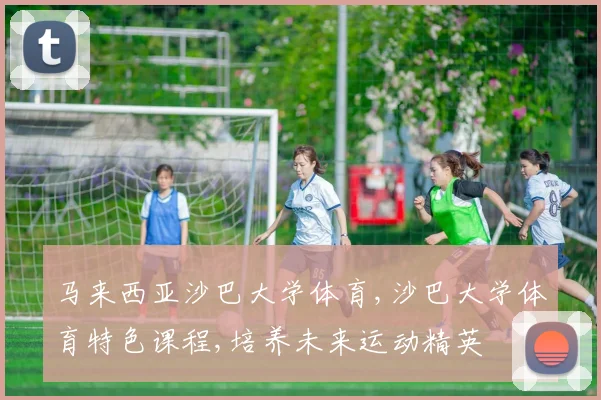 马来西亚沙巴大学体育,沙巴大学体育特色课程,培养未来运动精英